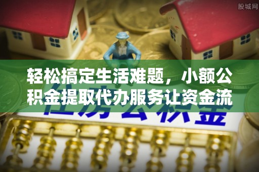通河轻松搞定生活难题，小额公积金提取代办服务让资金流转更便捷