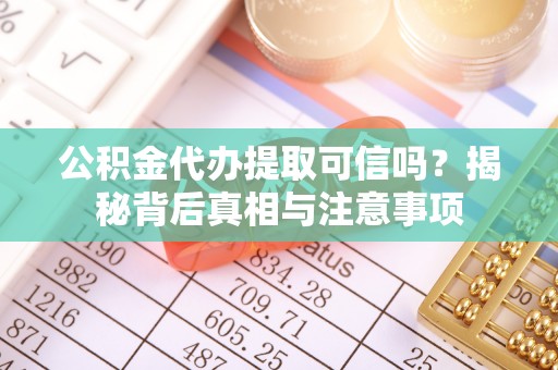 通河公积金代办提取可信吗？揭秘背后真相与注意事项