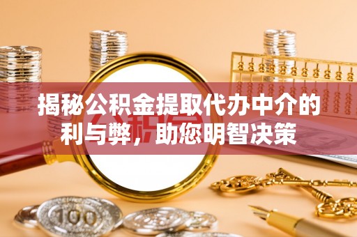 通河揭秘公积金提取代办中介的利与弊，助您明智决策