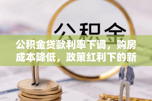 通河公积金贷款利率下调，购房成本降低，政策红利下的新机遇