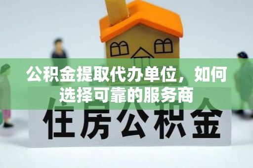 通河公积金提取代办单位，如何选择可靠的服务商