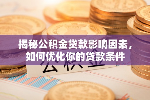 通河揭秘公积金贷款影响因素，如何优化你的贷款条件
