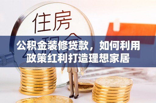 通河公积金装修贷款，如何利用政策红利打造理想家居