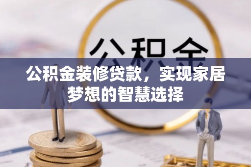 通河公积金装修贷款，实现家居梦想的智慧选择