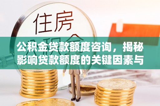 通河公积金贷款额度咨询，揭秘影响贷款额度的关键因素与实用攻略