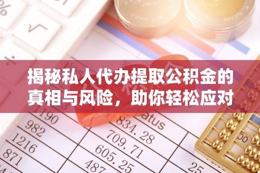 通河揭秘私人代办提取公积金的真相与风险，助你轻松应对资金难题