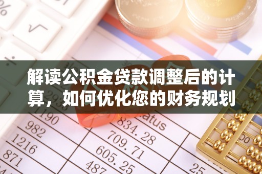 通河解读公积金贷款调整后的计算，如何优化您的财务规划