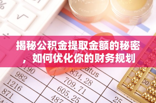 通河揭秘公积金提取金额的秘密，如何优化你的财务规划