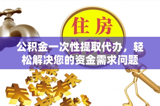 通河公积金一次性提取代办，轻松解决您的资金需求问题