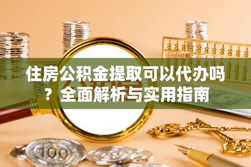 通河住房公积金提取可以代办吗？全面解析与实用指南