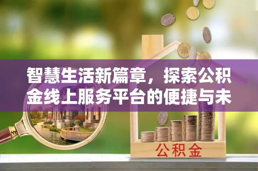 通河智慧生活新篇章，探索公积金线上服务平台的便捷与未来