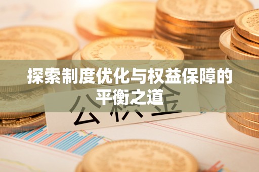 通河探索制度优化与权益保障的平衡之道