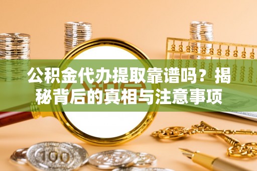 通河公积金代办提取靠谱吗？揭秘背后的真相与注意事项