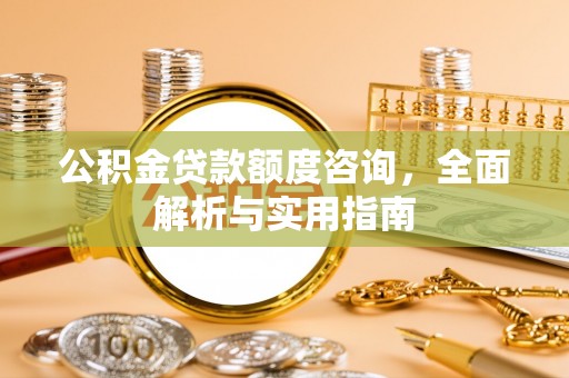 通河公积金贷款额度咨询，全面解析与实用指南