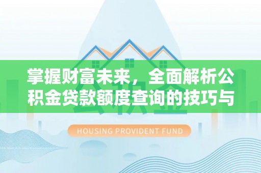 通河掌握财富未来，全面解析公积金贷款额度查询的技巧与策略
