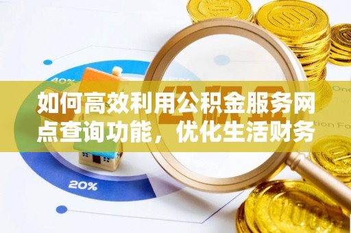 通河如何高效利用公积金服务网点查询功能，优化生活财务管理