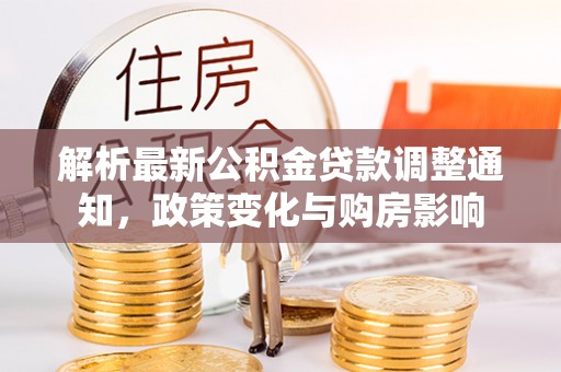 通河解析最新公积金贷款调整通知，政策变化与购房影响