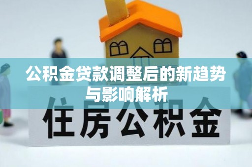 通河公积金贷款调整后的新趋势与影响解析