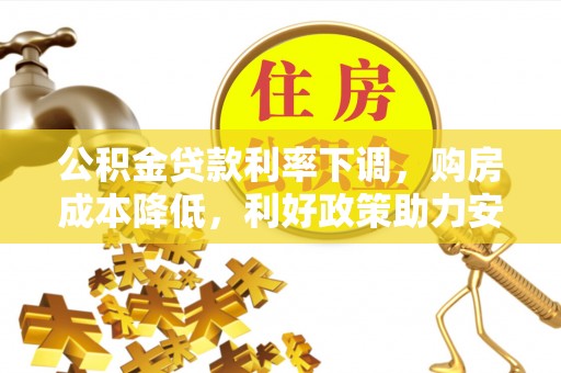 通河公积金贷款利率下调，购房成本降低，利好政策助力安居梦想