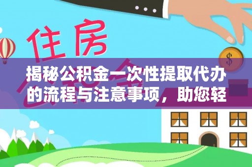 通河揭秘公积金一次性提取代办的流程与注意事项，助您轻松搞定财务规划
