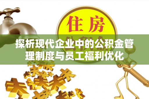 通河探析现代企业中的公积金管理制度与员工福利优化