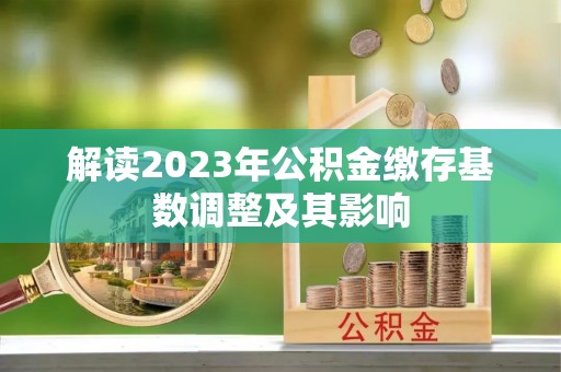 通河解读2023年公积金缴存基数调整及其影响