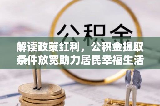 通河解读政策红利，公积金提取条件放宽助力居民幸福生活