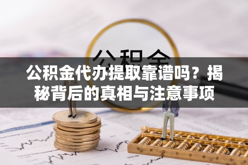 通河公积金代办提取靠谱吗？揭秘背后的真相与注意事项