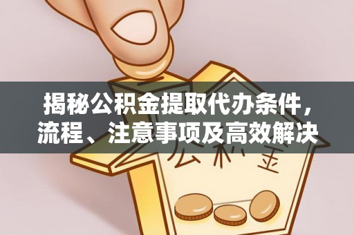 通河揭秘公积金提取代办条件，流程、注意事项及高效解决方案