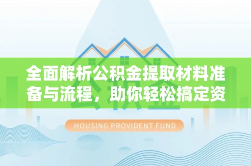 通河全面解析公积金提取材料准备与流程，助你轻松搞定资金提取
