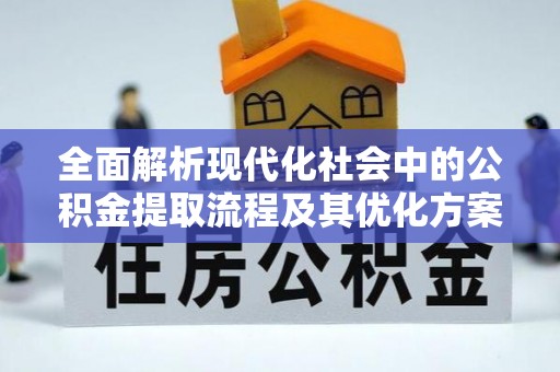 通河全面解析现代化社会中的公积金提取流程及其优化方案