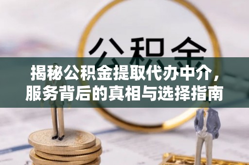 通河揭秘公积金提取代办中介，服务背后的真相与选择指南