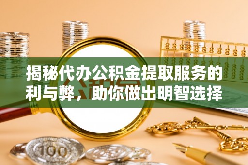 通河揭秘代办公积金提取服务的利与弊，助你做出明智选择