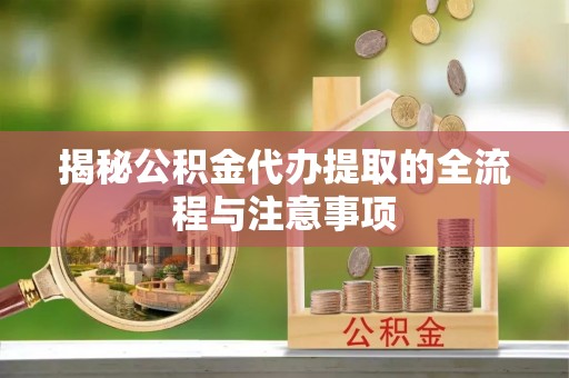 通河揭秘公积金代办提取的全流程与注意事项