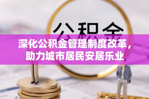 通河深化公积金管理制度改革，助力城市居民安居乐业