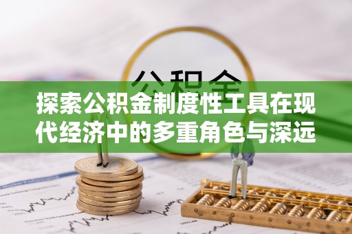 通河探索公积金制度性工具在现代经济中的多重角色与深远影响
