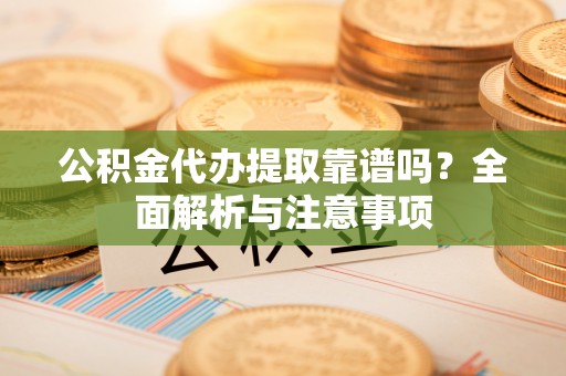 通河公积金代办提取靠谱吗？全面解析与注意事项