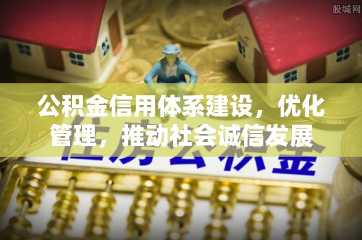 通河公积金信用体系建设，优化管理，推动社会诚信发展