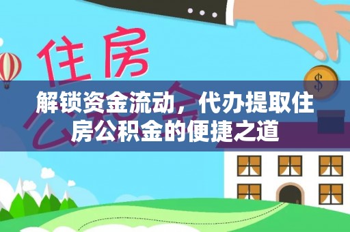 通河解锁资金流动，代办提取住房公积金的便捷之道