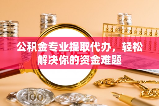 通河公积金专业提取代办，轻松解决你的资金难题