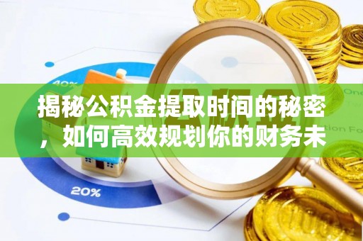 通河揭秘公积金提取时间的秘密，如何高效规划你的财务未来
