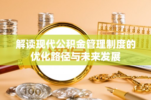 通河解读现代公积金管理制度的优化路径与未来发展
