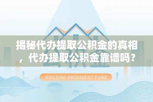 通河揭秘代办提取公积金的真相，代办提取公积金靠谱吗？