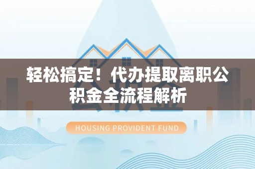 通河轻松搞定！代办提取离职公积金全流程解析