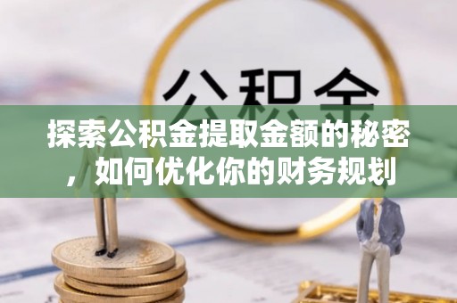 通河探索公积金提取金额的秘密，如何优化你的财务规划