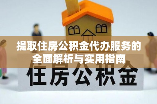 通河提取住房公积金代办服务的全面解析与实用指南