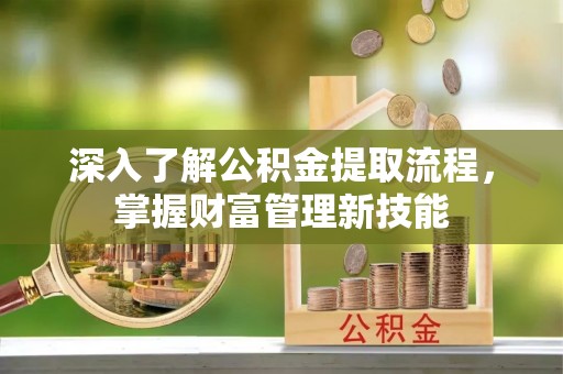 通河深入了解公积金提取流程，掌握财富管理新技能