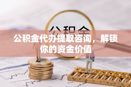 通河公积金代办提取咨询，解锁你的资金价值