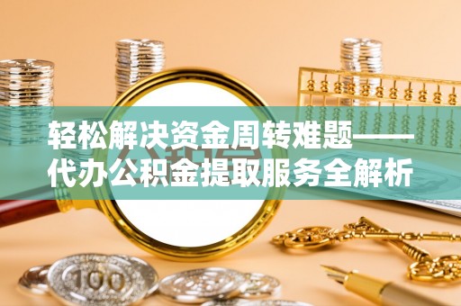 通河轻松解决资金周转难题——代办公积金提取服务全解析