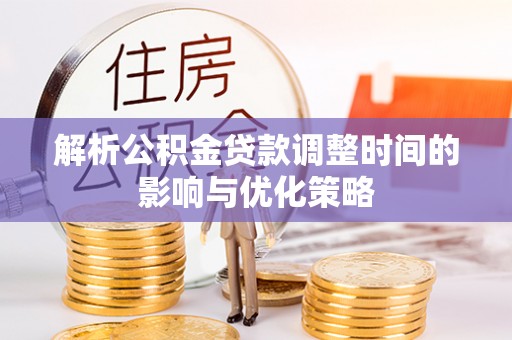 通河解析公积金贷款调整时间的影响与优化策略